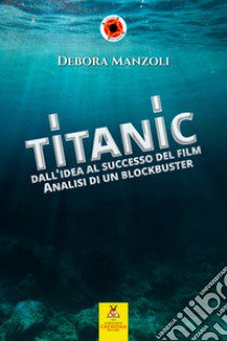 Titanic. Dall'idea al successo del film. Analisi di un blockbuster libro di Manzoli Debora