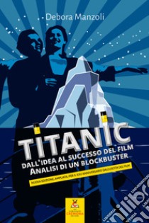 Titanic. Dall'idea al successo del film. Analisi di un blockbuster. Nuova ediz. libro di Manzoli Debora