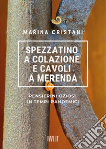 Spezzatino a colazione e cavoli a merenda. Pensierini oziosi in tempi pandemici libro di Cristani Marina