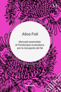 Manuale essenziale di floriterapia australiana per la riscoperta del sé libro di Foti Alice