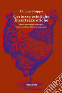 Certezze estetiche incertezze etiche. Diario senza ordine cronologico di una casalinga della pianura padana libro di Stoppa Chiara