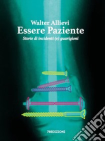 Essere paziente. Storie di incidenti (e) guarigioni libro di Allievi Walter