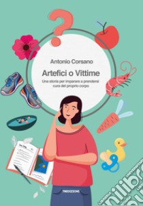 Artefici o vittime. Una storia per imparare a prendersi cura del proprio corpo libro di Corsano Antonio