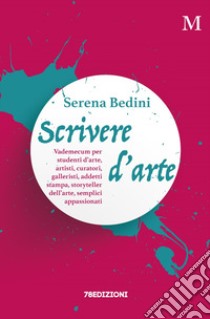 Scrivere d'arte. Vademecum per studenti d'arte, artisti, curatori, galleristi, addetti stampa, storyteller dell'arte, semplici appassionati libro di Bedini Serena