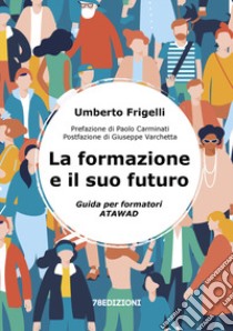 La formazione e il suo futuro. Guida per formatori ATAWAD libro di Frigelli Umberto