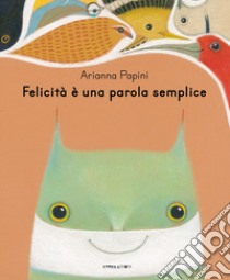 Felicità è una parola semplice. Ediz. illustrata libro di Papini Arianna