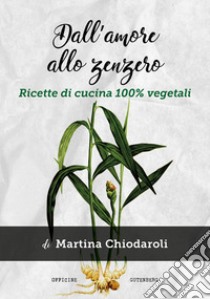 Dall'amore allo zenzero. Ricette di cucina 100% vegetali libro di Chiodaroli Martina