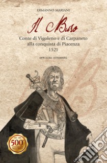 Il Buso. Conte di Carpaneto e Vigoleno alla conquista di Piacenza 1521 libro di Mariani Ermanno