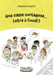 Una classe contagiosa... (oltre il Covid!) libro di Pergolotti Margherita