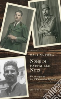 Nome di battaglia: Nitzi. Un partigiano tra il Piemonte e l'Emilia libro di Picca Martina