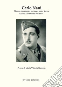 Carlo Nani. Medico condotto e ufficiale degli Alpini, partigiano e uomo politico libro di Gazzola Maria Vittoria