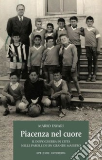 Piacenza nel cuore. Il dopoguerra in città nelle parole di un grande maestro libro di Favari Mario