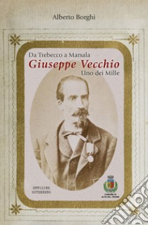 Da Trebecco a Marsala. Giuseppe Vecchio. Uno dei Mille libro di Borghi Alberto