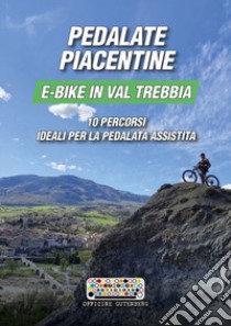 Pedalate piacentine, e-bike in val Trebbia. 10 percorsi ideali per la pedalata assistita libro di Gardella Giovanni; Gini Luigi; Monfasani Andrea