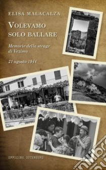 Volevamo solo ballare. Memorie della strage di Vezimo. 21 agosto 1944 libro di Malacalza Elisa