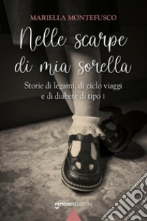 Nelle scarpe di mia sorella. Storie di legami, di ciclo viaggi e di diabete di tipo 1 libro di Montefusco Mariella; Steffanoni F. (cur.)