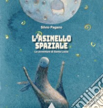 L'asinello spaziale. Le avventure di Santa Lucia. Ediz. illustrata libro di Pagano Silvio