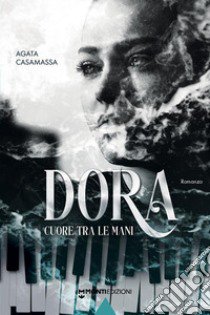 Dora. Cuore tra le mani libro di Casamassa Agata