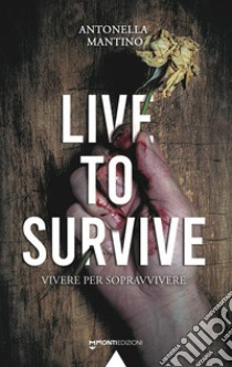 Live To Survive. Vivere per sopravvivere libro di Mantino Antonella