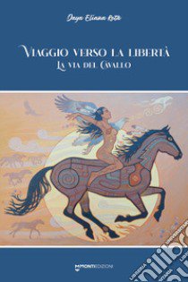 Viaggio verso la libertà. La via del cavallo libro di Rota Daya Eliana