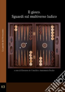 Il gioco. Sguardi sul multiverso ludico libro di De Conciliis E. (cur.); Pacilio A. (cur.)