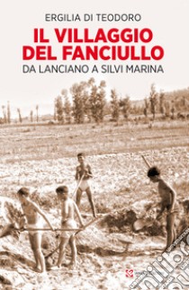 Il villaggio del fanciullo. Da Lanciano a Silvi Marina libro di Di Teodoro Ergilia