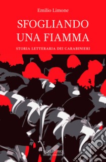 Sfogliando una fiamma. Storia letteraria dei Carabinieri libro di Limone Emilio