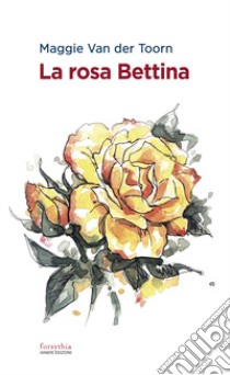 La rosa Bettina libro di Van der Toorn Maggie