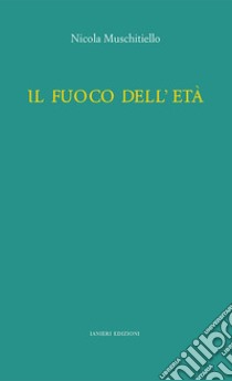 Il fuoco dell'età libro di Muschitiello Nicola