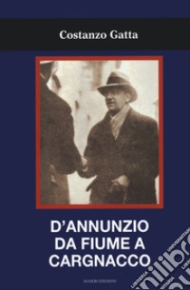 D'Annunzio da Fiume a Cargnacco libro di Gatta Costanzo