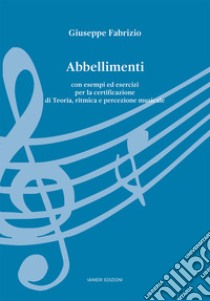 Abbellimenti. Con esempi ed esercizi per la certificazione di Teoria, ritmica e percezione musicale libro di Fabrizio Giuseppe