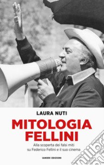 Mitologia Fellini. Alla scoperta dei falsi miti su Federico Fellini e il suo cinema libro di Nuti Laura