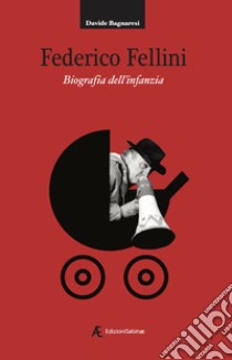 Federico Fellini. Biografia dell'infanzia libro di Bagnaresi Davide