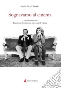 Sognavamo al cinema. Conversazioni con Francesca Boschiero e Giovanni B. Gifuni libro di Protti Traxler Vania