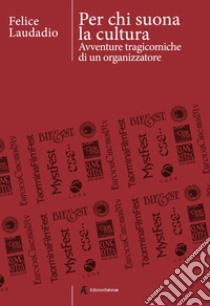 Per chi suona la cultura. Avventure tragicomiche di un organizzatore libro di Laudadio Felice