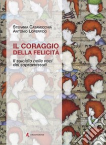 Il coraggio della felicità. Il suicidio nelle voci dei sopravvissuti libro di Casavecchia Stefania; Loperfido Antonio