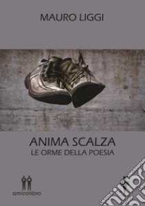 Anima scalza. Le orme della poesia libro di Liggi Mauro