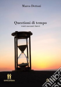 Questioni di tempo. Venti racconti brevi libro di Dettori Marco