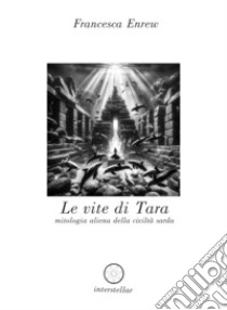 Le vite di Tara. Mitologia aliena della civiltà sarda libro di Enrew Francesca