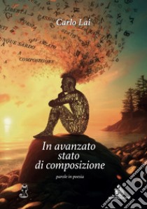 In avanzato stato di composizione. Parole in poesia libro di Lai Carlo