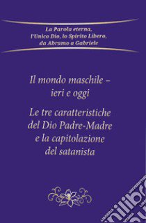 Il mondo maschile - ieri e oggi. Le tre caratteristiche del Dio Padre-Madre e la capitolazione del Satanista libro di Gabriele