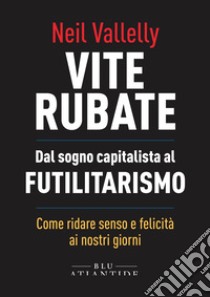 Vite Rubate. Dal sogno capitalista al futilitarismo libro di Vallelly Neil