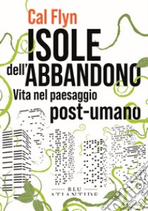 Isole dell'abbandono. Vita nel paesaggio post-umano libro di Flyn Cal