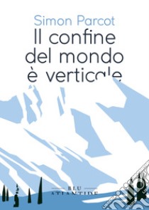 Il confine del mondo è verticale libro di Parcot Simon