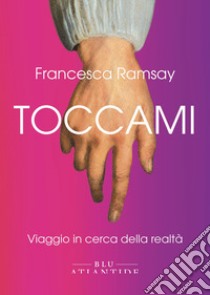 Toccami. Viaggio in cerca della realtà. Ediz. integrale libro di Ramsay Francesca