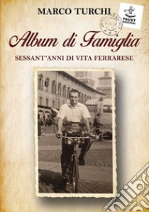 Album di famiglia. Sessant'anni di vita ferrarese libro di Turchi Marco