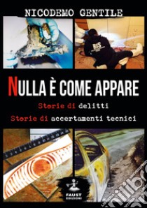 Nulla è come appare. Storie di delitti, storie di accertamenti tecnici libro di Gentile Nicodemo