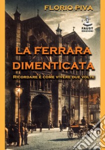 La Ferrara dimenticata. Ricordare è come vivere due volte libro di Piva Florio