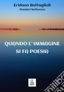 Quando l'immagine si fa poesia libro di Battaglioli Eridano