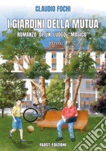 I giardini della Mutua. Romanzo di un luogo «magico» libro di Fochi Claudio